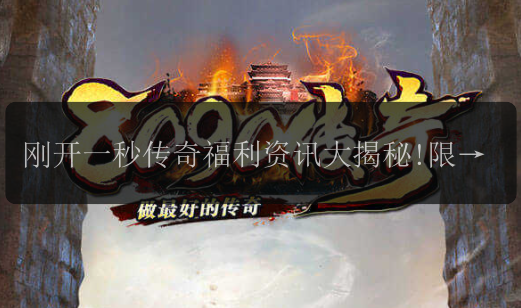 刚开一秒传奇福利资讯大揭秘!限时活动爆料,抢先知晓!